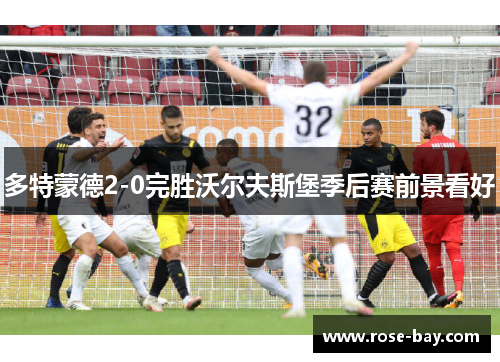 多特蒙德2-0完胜沃尔夫斯堡季后赛前景看好